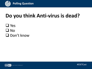 Do you think Anti-virus is dead?
Polling Question
 Yes
 No
 Don’t know
#ESETCast
 
