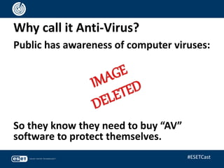 Why call it Anti-Virus?
Public has awareness of computer viruses:
So they know they need to buy “AV”
software to protect themselves.
#ESETCast
 