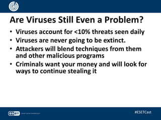 Are Viruses Still Even a Problem?
• Viruses account for <10% threats seen daily
• Viruses are never going to be extinct.
• Attackers will blend techniques from them
and other malicious programs
• Criminals want your money and will look for
ways to continue stealing it
#ESETCast
 