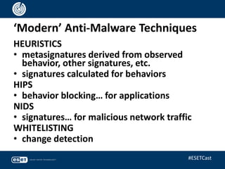 ‘Modern’ Anti-Malware Techniques
HEURISTICS
• metasignatures derived from observed
behavior, other signatures, etc.
• signatures calculated for behaviors
HIPS
• behavior blocking… for applications
NIDS
• signatures… for malicious network traffic
WHITELISTING
• change detection
#ESETCast
 