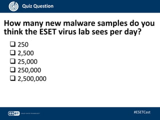 How many new malware samples do you
think the ESET virus lab sees per day?
Quiz Question
 250
 2,500
 25,000
 250,000
 2,500,000
#ESETCast
 