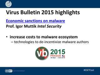 Virus Bulletin 2015 highlights
Economic sanctions on malware
Prof. Igor Muttik Intel Security
• increase costs to malware ecosystem
– technologies to de-incentivize malware authors
#ESETCast
 
