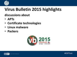 Virus Bulletin 2015 highlights
discussions about
• APTs
• Certificate technologies
• Linux malware
• Packers
#ESETCast
 