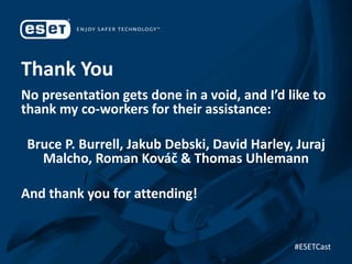 Thank You
No presentation gets done in a void, and I’d like to
thank my co-workers for their assistance:
Bruce P. Burrell, Jakub Debski, David Harley, Juraj
Malcho, Roman Kováč & Thomas Uhlemann
And thank you for attending!
#ESETCast
 