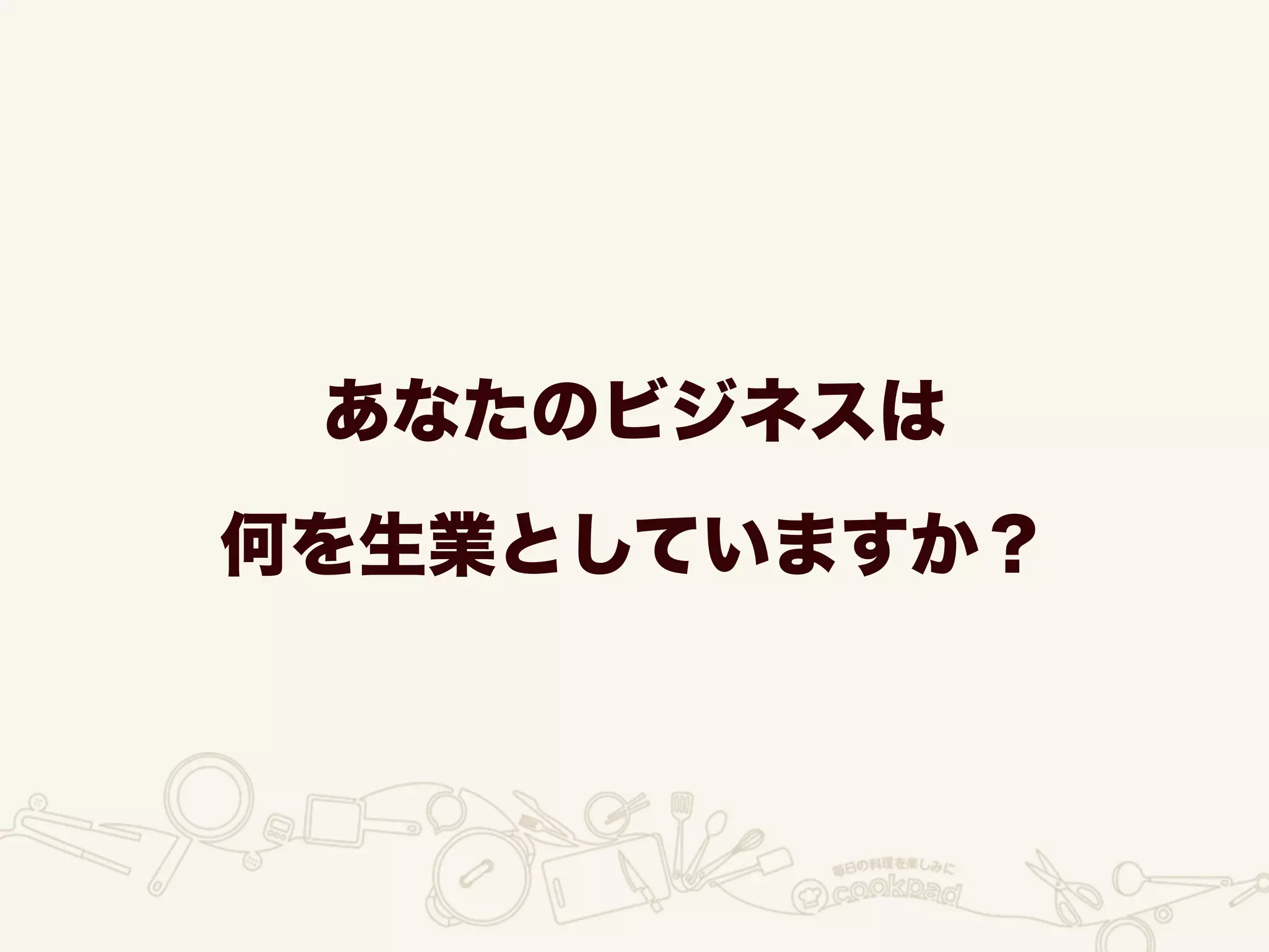 あなたのビジネスは
何を生業としていますか？
 