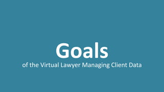 Goalsof the Virtual Lawyer Managing Client Data
 