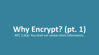 Why Encrypt? (pt. 1)
RPC 1.6(a): You shall not reveal client information.
 