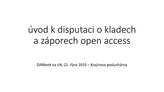 úvod k disputaci o kladech
a záporech open access
OAWeek na UK, 21. října 2015 – Krajinova posluchárna
 