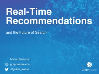 and the Future of Search
GraphAware®
graphaware.com
@graph_aware
Real-Time
Recommendations
Michal Bachman
 