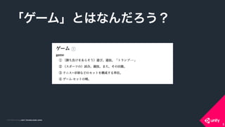 COPYRIGHT 2015 @ UNITY TECHNOLOGIES JAPANCOPYRIGHT 2014 @ UNITY TECHNOLOGIES JAPAN
「ゲーム」とはなんだろう？
3
 