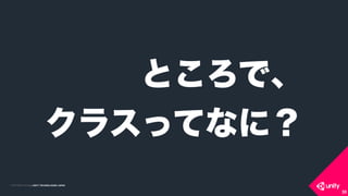 COPYRIGHT 2015 @ UNITY TECHNOLOGIES JAPANCOPYRIGHT 2014 @ UNITY TECHNOLOGIES JAPAN
30
ところで、
クラスってなに？
 