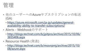 https://azure.microsoft.com/ja-jp/updates/general-
availability-ability-to-transfer-subscriptions/
http://blogs.technet.com/b/jpitpro/archive/2015/10/06/
3655406.aspx
http://blogs.technet.com/b/mssvrpmj/archive/2015/10/
08/azure.aspx
 
