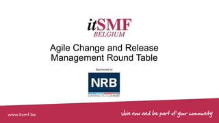 #ITSMFBE
Sponsored by
Agile Change and Release
Management Round Table
 