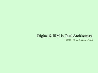 Digital & BIM in Total Architecture
2015-10-22 Green Drink
 