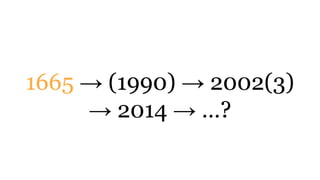 1665 → (1990) → 2002(3)
→ 2014 → …?
 