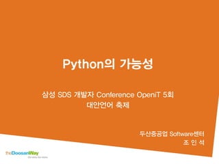 Python의 가능성
삼성 SDS 개발자 Conference OpeniT 5회
대안언어 축제
두산중공업 Software센터
조 인 석
 