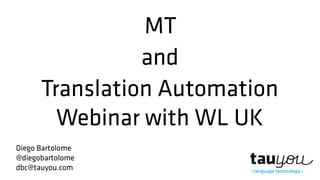 MT
and
Translation Automation
Webinar with WL UK
Diego Bartolome
@diegobartolome
dbc@tauyou.com
 