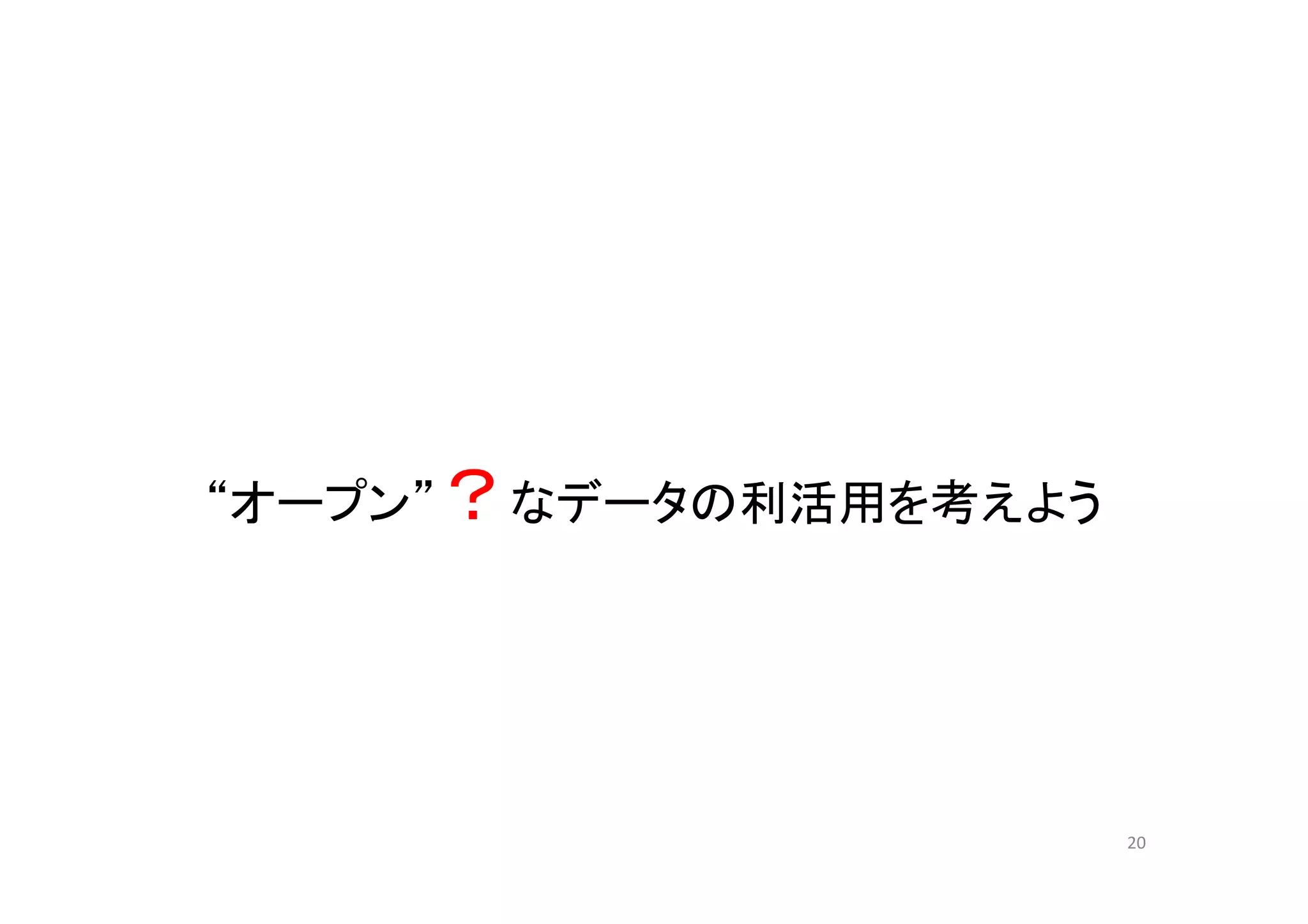 “オープン”？なデータの利活用を考えよう
20
 