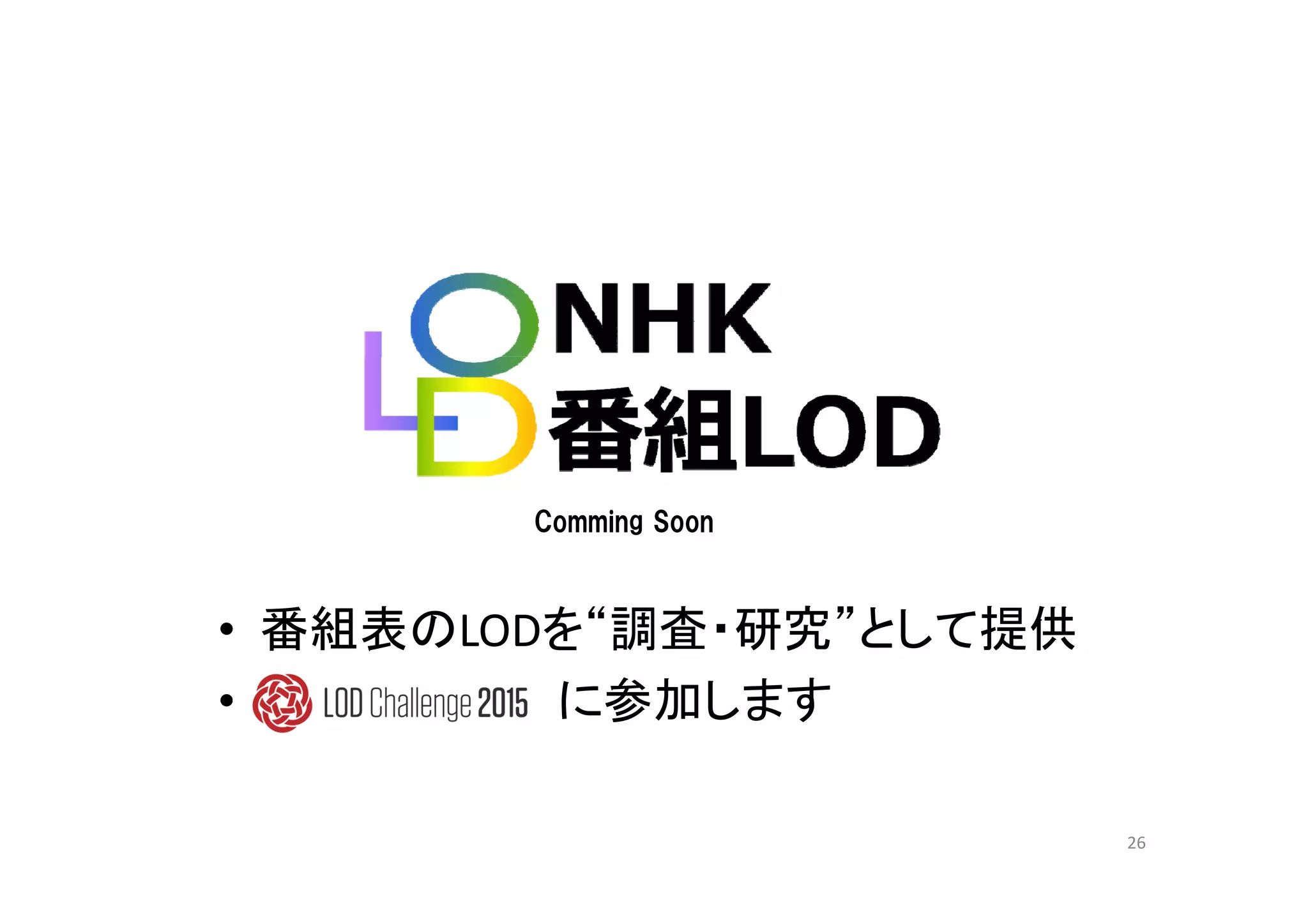 Comming Soon
• 番組表のLODを“調査・研究”として提供
• に参加します
26
 