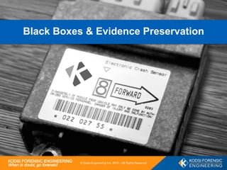 KODSI FORENSIC ENGINEERING
When in doubt, go forensic!
1
© Kodsi Engineering Inc. 2015 – All Rights Reserved
Black Boxes & Evidence Preservation
 