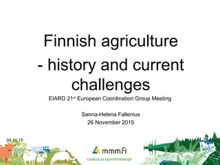 04.11.15 1
Finnish agriculture
- history and current
challenges
EIARD 21st
European Coordination Group Meeting
Sanna-Helena Fallenius
26 November 2015
 