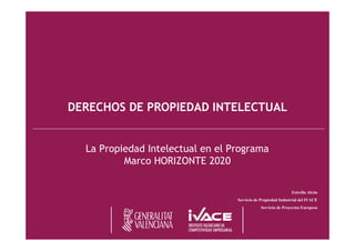 DERECHOS DE PROPIEDAD INTELECTUAL
La Propiedad Intelectual en el Programa
Marco HORIZONTE 2020
Estrella Alcón
Servicio de Propiedad Industrial del IVACE
Servicio de Proyectos Europeos
 