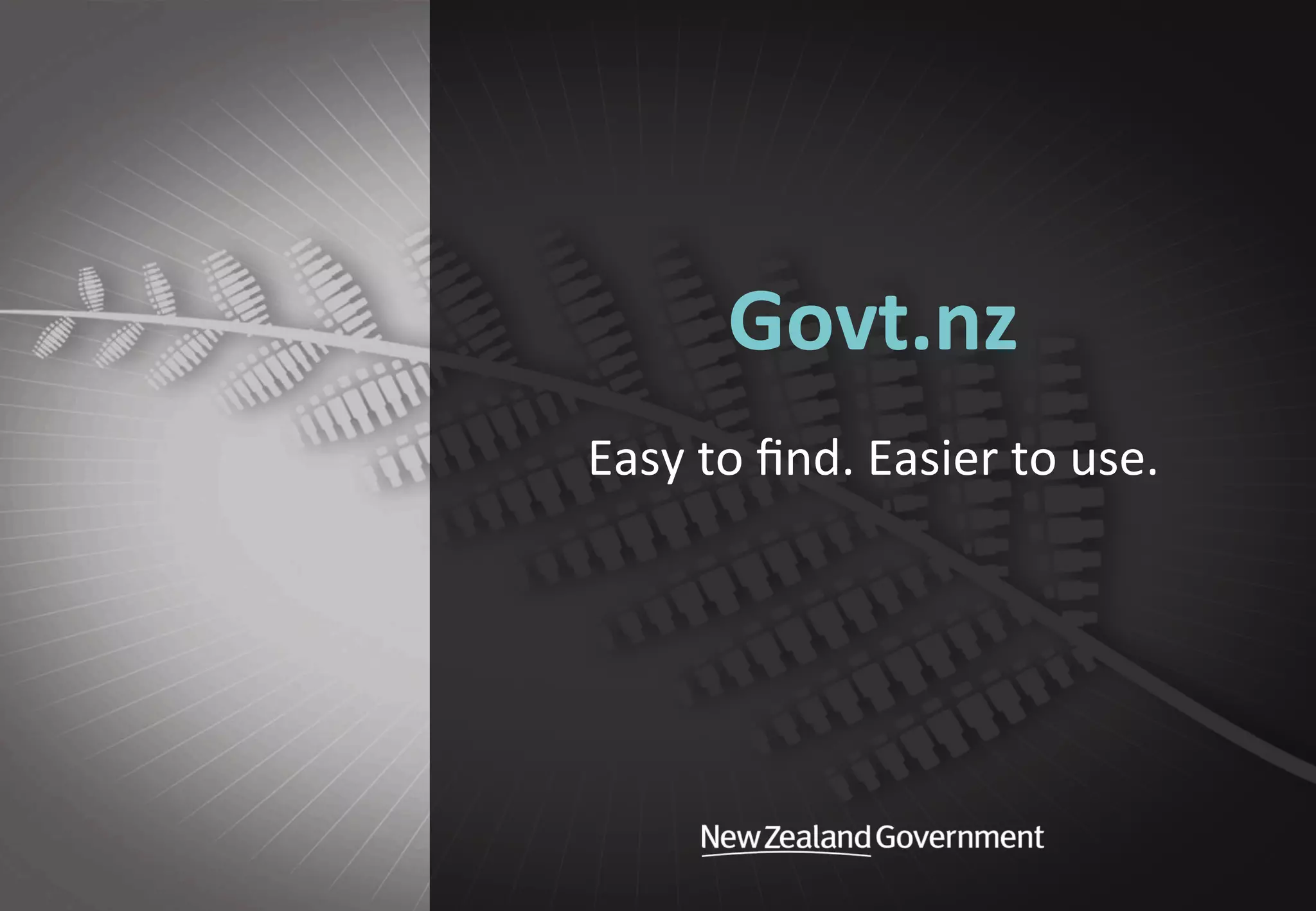  
Govt.nz	
  
Easy	
  to	
  ﬁnd.	
  Easier	
  to	
  use.	
  
 