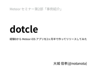 dotcle
経験0から Meteor iOS アプリを2ヶ月半で作ってリリースしてみた
 