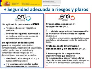 Se aplicará lo previsto en el ENS:
Principios básicos y requisitos
mínimos.
Medidas de seguridad adecuadas a
los medios y ...