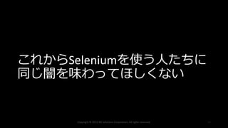 これからSeleniumを使う人たちに
同じ闇を味わってほしくない
Copyright © 2015 NS Solutions Corporation, All rights reserved. 40
 