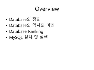 Overview
• Database의 정의
• Database의 역사와 미래
• Database Ranking
• MySQL 설치 및 실행
 