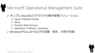 Microsoft Operational Management Suite
ץ/Azureʤɥ饦ɤμй`
Hyper-V/System Center
Azure
Amazon Web Services
openstack / VMware / rackspace
WindowsLinux򅧼?桢
Copyright? 2015, JAZUG All Rights Reserved.
40
 