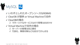 MySQL
鷺Ȥ줿`ץ󥽩`RDBMS
ClearDB ṩ or Virtual Machine
ClearDBΈ
ޥͩ`ɤʥ`ӥʤΤǹϤޤ
Virtual MachineΈ
`Щ`ιԼ؟
LϺߤʤɤԷ֤ǤФ
Copyright? 2015, JAZUG All Rights Reserved.
46
 