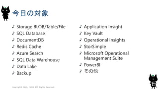 դΌ
Storage BLOB/Table/File
SQL Database
DocumentDB
Redis Cache
Azure Search
SQL Data Warehouse
Data Lake
Backup
Application Insight
Key Vault
Operational Insights
StorSimple
Microsoft Operational
Management Suite
PowerBI

Copyright? 2015, JAZUG All Rights Reserved.
6
 