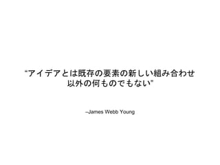 CJames Webb Young
ǥȤϼȴҪؤ¤MߺϤ碌
κΤΤǤʤ
 