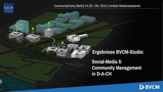 CommunityCamp Berlin| 24./25. Okt. 2015 | cimdata Medienakademie
Ergebnisse BVCM-Studie:
Social-Media &
Community Management
in D-A-CH
 