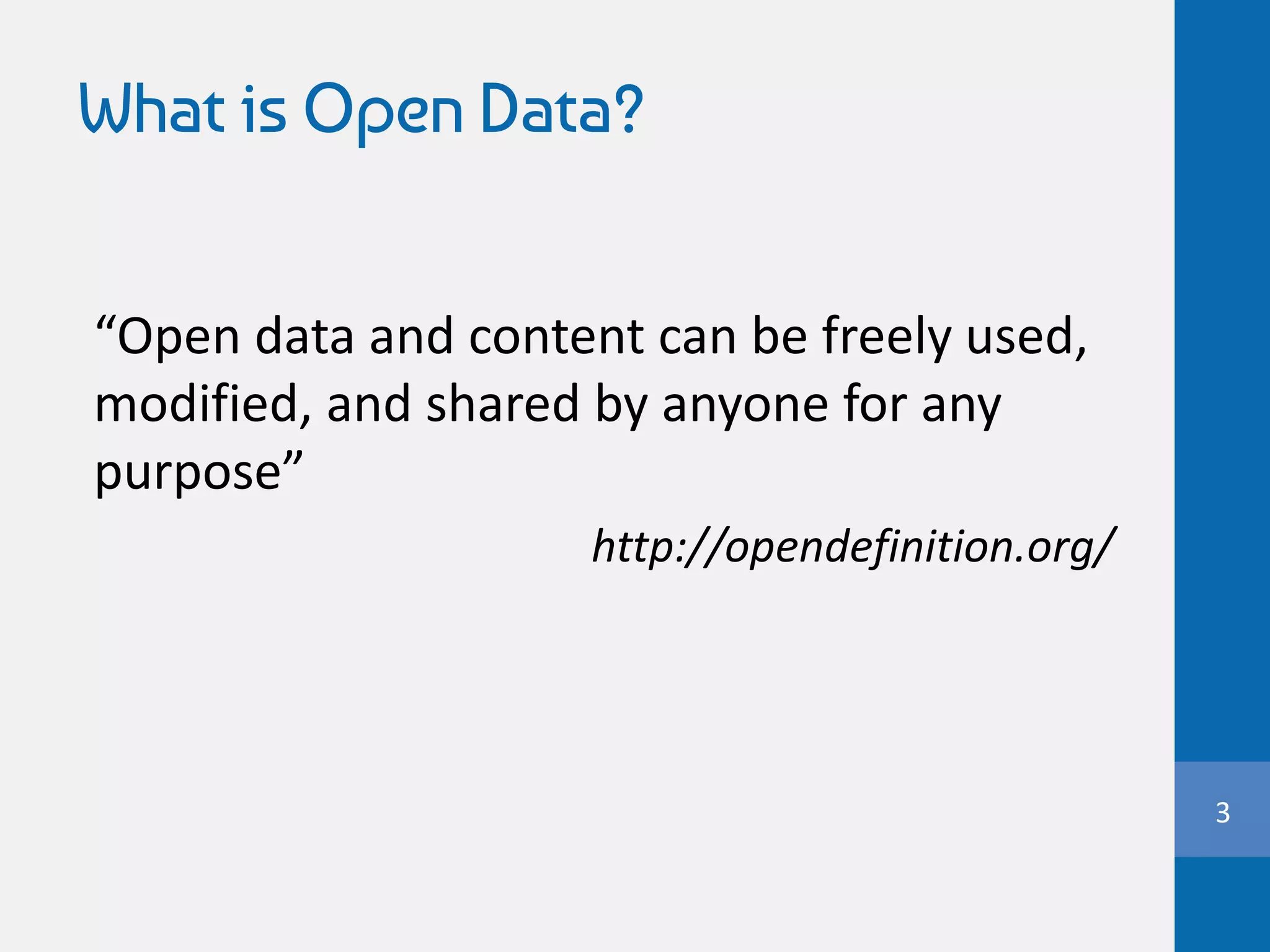 What is Open Data?
3
“Open data and content can be freely used,
modified, and shared by anyone for any
purpose”
http://opendefinition.org/
 