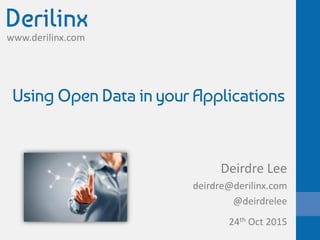 www.derilinx.com
Using Open Data in your Applications
Deirdre Lee
deirdre@derilinx.com
@deirdrelee
24th Oct 2015
 