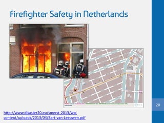 Firefighter Safety in Netherlands
20
http://www.disaster20.eu/smerst-2013/wp-
content/uploads/2013/04/Bart-van-Leeuwen.pdf
 