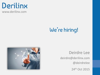 www.derilinx.com
We’re hiring!
Deirdre Lee
deirdre@derilinx.com
@deirdrelee
24th Oct 2015
 