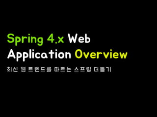 Spring 4.x Web
Application Overview
최 신 웹 트 렌 드 를 따 르 는 스 프 링 더 듬 기
 