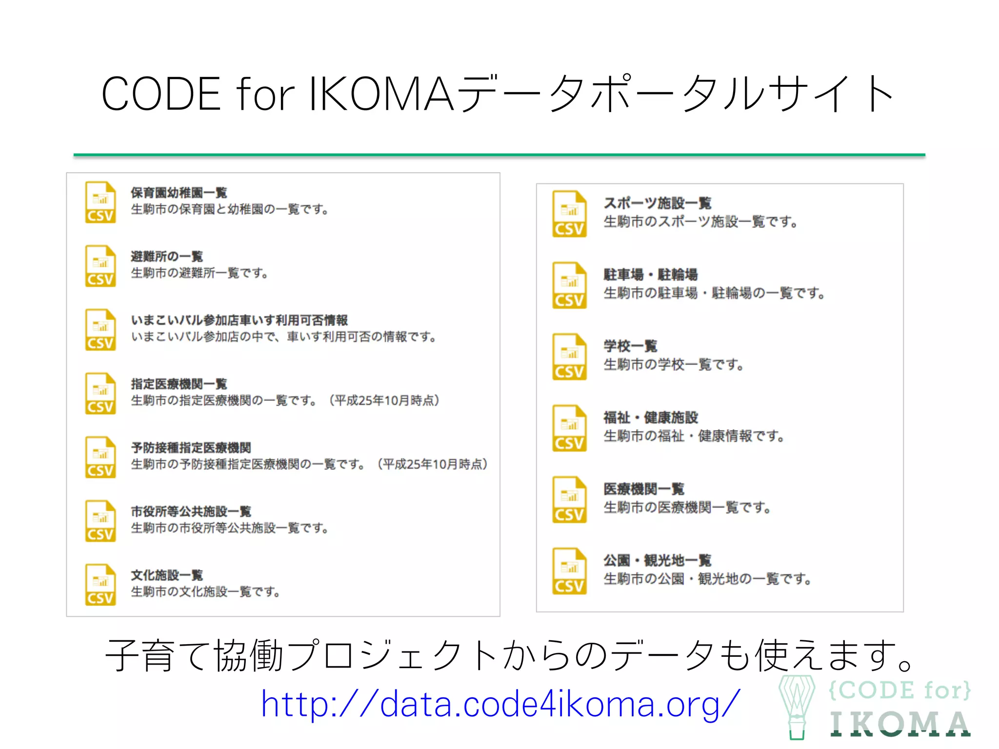 CODE for IKOMAデータポータルサイト
子育て協働プロジェクトからのデータも使えます。
http://data.code4ikoma.org/
 