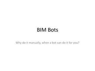 BIM Bots
Why do it manually, when a bot can do it for you?
 
