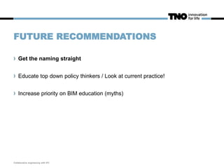 FUTURE RECOMMENDATIONS
Get the naming straight
Educate top down policy thinkers / Look at current practice!
Increase priority on BIM education (myths)
Collaborative engineering with IFC