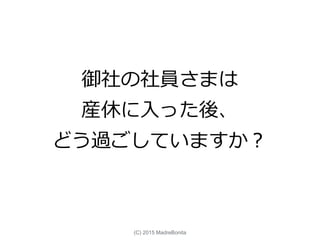 御社の社員さまは
産休に入った後、
どう過ごしていますか？
(C) 2015 MadreBonita
 