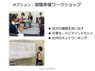 オプション：復職準備ワークショップ
 自分の課題を洗い出す
 仕事モードにマインドセット
 社内のネットワーキング
(C) 2015 MadreBonita
 