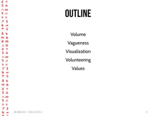 BigCrisis Data — Carlos Castillo 13
Outline
Volume
Vagueness
Visualization
Volunteering
Values
 