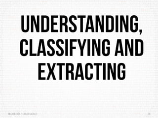 BigCrisis Data — Carlos Castillo 26
Understanding,
Classifying and
Extracting
 