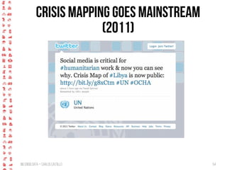 BigCrisis Data — Carlos Castillo 54
Crisis mapping goes mainstream
(2011)
 