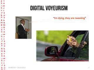 BigCrisis Data — Carlos Castillo 71
“I'm dying, they are tweeting”
Digital Voyeurism
 